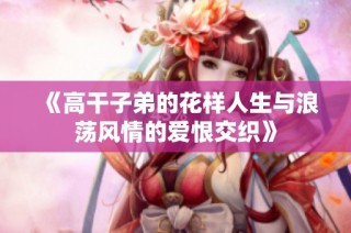 《高干子弟的花样人生与浪荡风情的爱恨交织》