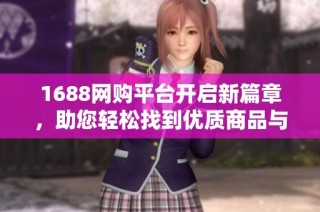 1688网购平台开启新篇章，助您轻松找到优质商品与服务