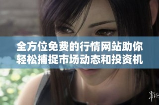 全方位免费的行情网站助你轻松捕捉市场动态和投资机会