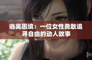 逃离困境：一位女性勇敢追寻自由的动人故事