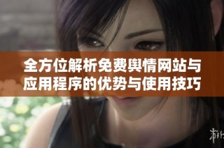 全方位解析免费舆情网站与应用程序的优势与使用技巧