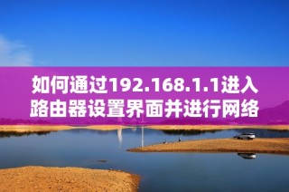 如何通过192.168.1.1进入路由器设置界面并进行网络配置