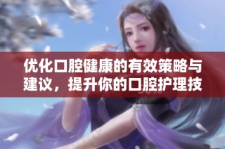 优化口腔健康的有效策略与建议，提升你的口腔护理技能