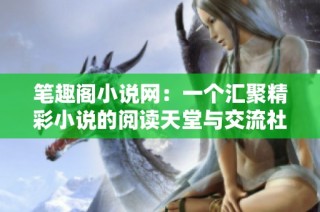 笔趣阁小说网：一个汇聚精彩小说的阅读天堂与交流社区