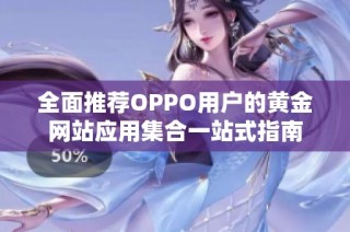 全面推荐OPPO用户的黄金网站应用集合一站式指南
