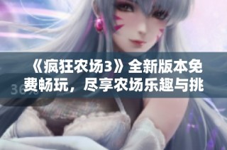 《疯狂农场3》全新版本免费畅玩，尽享农场乐趣与挑战
