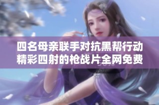 四名母亲联手对抗黑帮行动精彩四射的枪战片全网免费观看