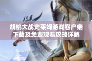 胡桃大战史莱姆游戏客户端下载及免费观看攻略详解