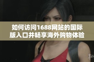 如何访问1688网站的国际版入口并畅享海外购物体验