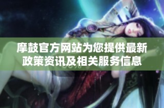 摩鼓官方网站为您提供最新政策资讯及相关服务信息