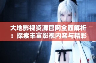 大地影视资源官网全面解析：探索丰富影视内容与精彩推荐