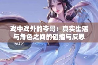 戏中戏外的岑哥：真实生活与角色之间的碰撞与反思