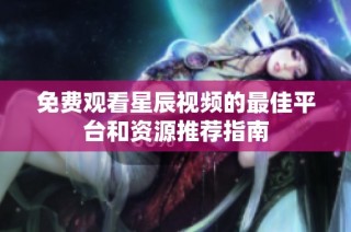 免费观看星辰视频的最佳平台和资源推荐指南