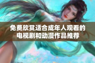 免费欣赏适合成年人观看的电视剧和动漫作品推荐