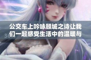 公交车上吟咏顾城之诗让我们一起感受生活中的温暖与美好