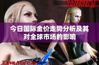 今日国际金价走势分析及其对全球市场的影响