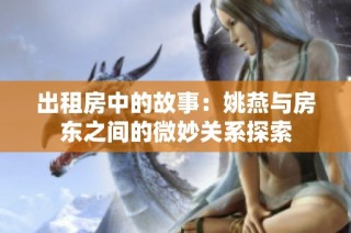 出租房中的故事：姚燕与房东之间的微妙关系探索
