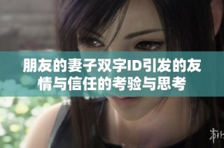 朋友的妻子双字ID引发的友情与信任的考验与思考