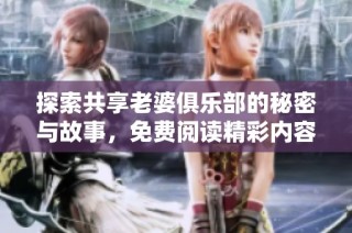 探索共享老婆俱乐部的秘密与故事，免费阅读精彩内容尽在其中