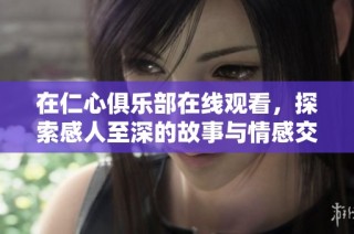 在仁心俱乐部在线观看，探索感人至深的故事与情感交流之旅