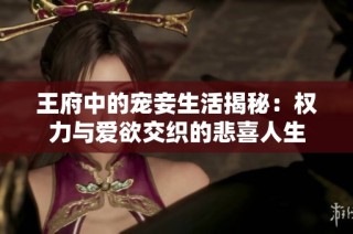 王府中的宠妾生活揭秘：权力与爱欲交织的悲喜人生