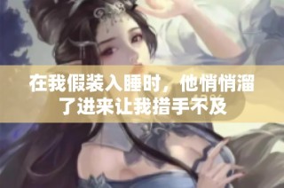 在我假装入睡时，他悄悄溜了进来让我措手不及