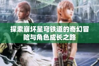 探索崩坏星穹铁道的奇幻冒险与角色成长之路