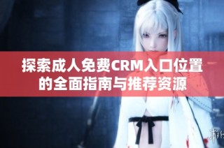探索成人免费CRM入口位置的全面指南与推荐资源