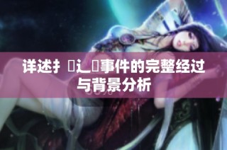 详述扌喿辶畐事件的完整经过与背景分析