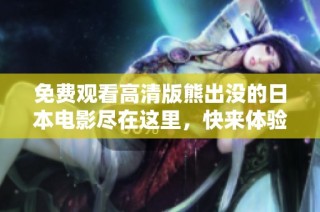 免费观看高清版熊出没的日本电影尽在这里，快来体验精彩故事吧