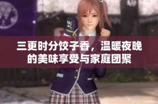 三更时分饺子香，温暖夜晚的美味享受与家庭团聚