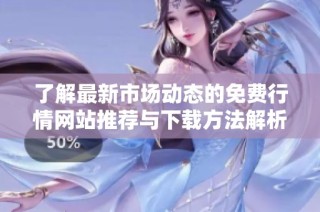 了解最新市场动态的免费行情网站推荐与下载方法解析