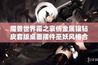 魔兽世界霜之哀伤金属镶钻皮套版桌面摆件巫妖风格合金收藏品
