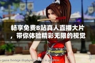 畅享免费B站真人直播大片，带你体验精彩无限的视觉盛宴