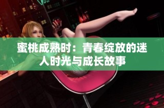 蜜桃成熟时：青春绽放的迷人时光与成长故事