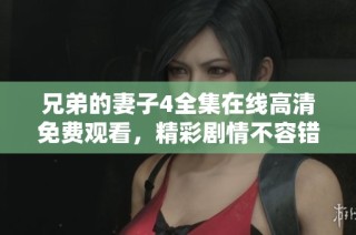 兄弟的妻子4全集在线高清免费观看，精彩剧情不容错过