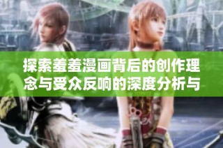 探索羞羞漫画背后的创作理念与受众反响的深度分析与讨论
