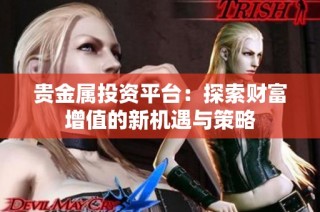 贵金属投资平台：探索财富增值的新机遇与策略
