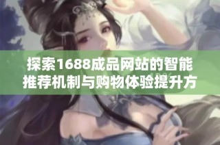 探索1688成品网站的智能推荐机制与购物体验提升方案