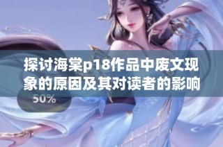 探讨海棠p18作品中废文现象的原因及其对读者的影响