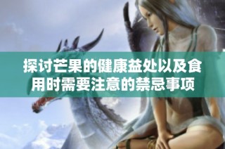 探讨芒果的健康益处以及食用时需要注意的禁忌事项