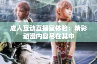 成人互动直播室体验：精彩动漫内容尽在其中