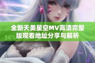 全新天美星空MV高清完整版观看地址分享与解析