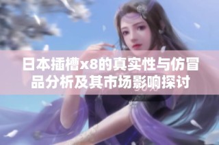 日本插槽x8的真实性与仿冒品分析及其市场影响探讨