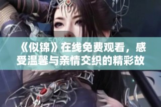 《似锦》在线免费观看，感受温馨与亲情交织的精彩故事