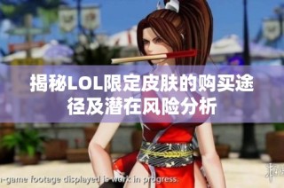 揭秘LOL限定皮肤的购买途径及潜在风险分析