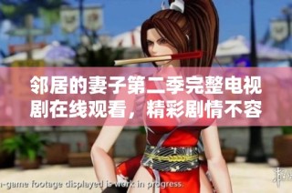 邻居的妻子第二季完整电视剧在线观看，精彩剧情不容错过！