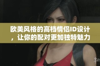 欧美风格的高档情侣ID设计，让你的配对更加独特魅力十足