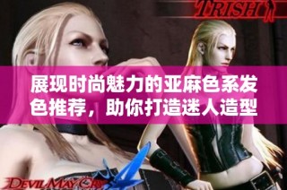 展现时尚魅力的亚麻色系发色推荐，助你打造迷人造型