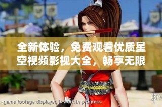 全新体验，免费观看优质星空视频影视大全，畅享无限精彩内容